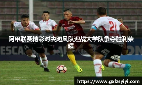 阿甲联赛精彩对决飓风队迎战大学队争夺胜利荣耀