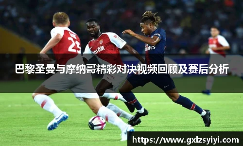 巴黎圣曼与摩纳哥精彩对决视频回顾及赛后分析