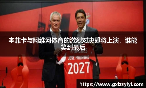 本菲卡与阿维河体育的激烈对决即将上演，谁能笑到最后